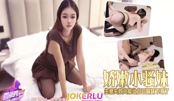 XJX807 嬌嫩小騷妹生意失敗只能讓自己妹妹下海了