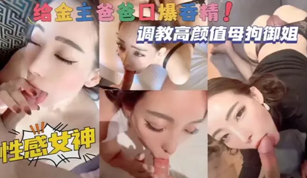 調教高顏值母狗御姐，性感女神給金主爸爸口爆吞精！