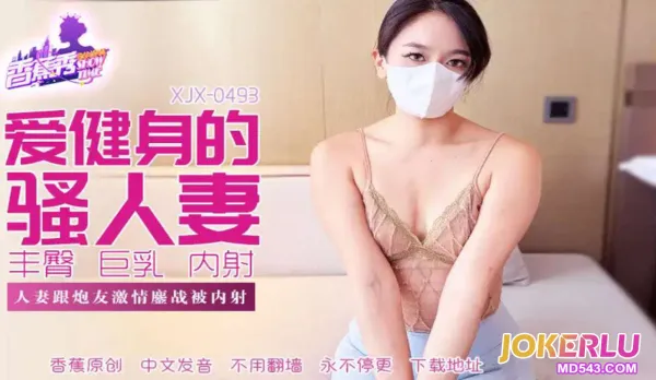 XJX493 人妻跟炮友激情大戰被內射