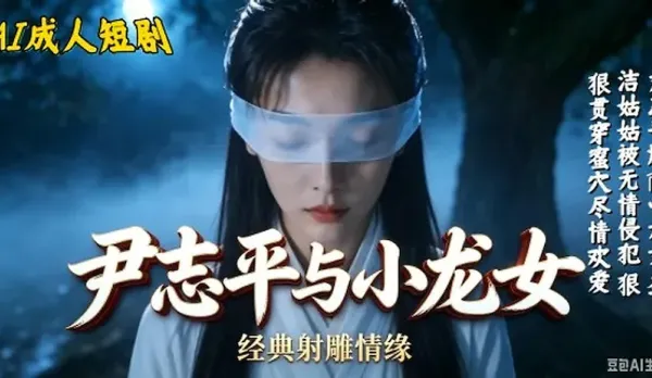 尹誌平爆肏小龍女白衣女子眼睛被蒙上男人背後突襲撫摸調情肉棒後入抽插猛操