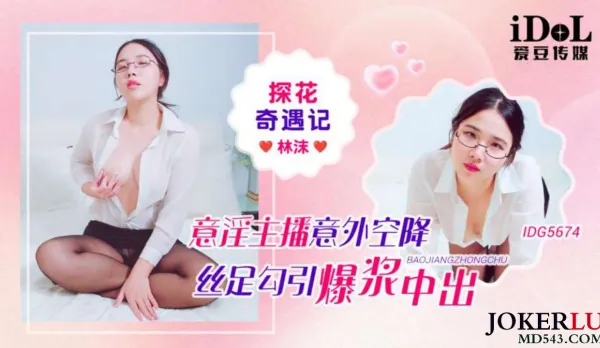 IDG5674 探花奇遇記意淫主播意外空降絲足勾引爆漿中出 林沫