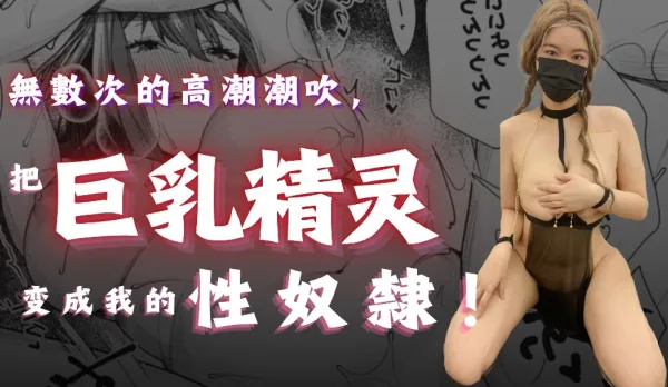 無數次的高潮潮吹把巨乳精靈變成我的性奴隸