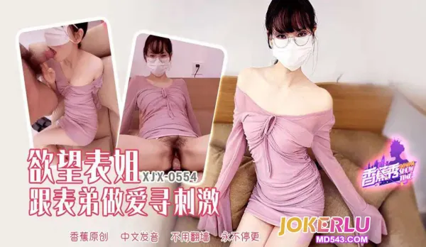 XJX554 欲望表姐跟表弟做愛尋刺激