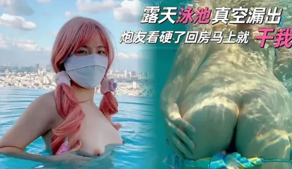 露天泳池真空露出，炮友看硬了回房就幹我