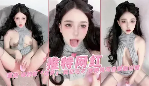 穿著真空毛衣 露臉抽插美鮑特寫自慰過程邊翻白眼邊高潮噴水嬌喘 欲夢