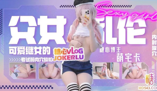 父女不倫可愛女兒考試前的肉穴放松 萌宅卡