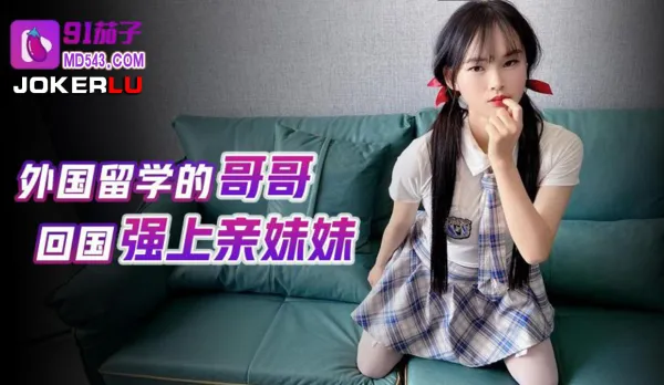 外國留學的哥哥回國強上親妹妹