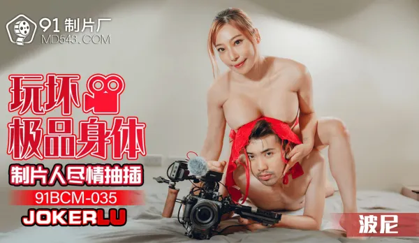 91BCM-035 玩壞極品身體制片人盡情抽插