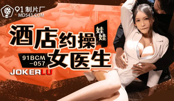 91BCM-057 酒店約炮女醫生