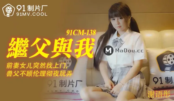 91CM-138 繼父與我 前妻女兒突然找上門 禽獸父親不顧倫理徹夜玩弄