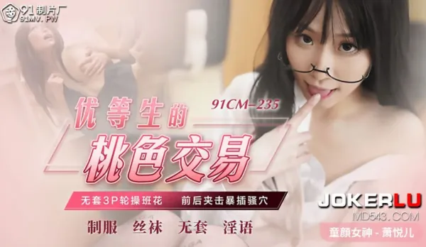 91CM-235 蕭悅兒 優等生的桃色交易 無套3P輪操班花 前後夾擊暴插騷穴