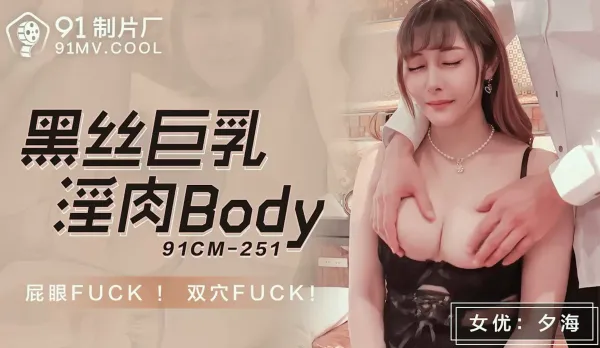 91CM-251 黑絲巨乳淫肉BODY 屁眼Fuck！雙穴Fuck！