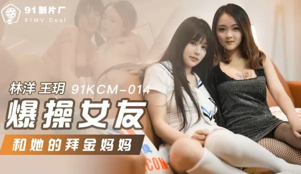 91KCM-014 爆操女友和她的拜金媽媽
