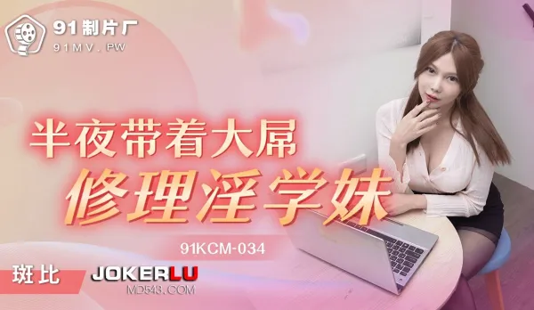 91KCM-034 半夜帶著大屌修理淫學妹