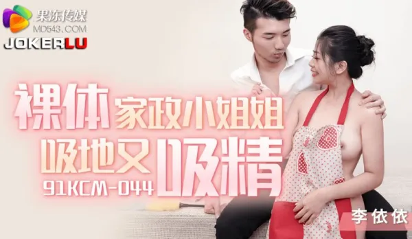 91KCM-044 李依依 裸體家政小姐姐吸地又吸精