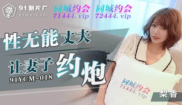 91YCM-018 性無能丈夫讓妻子約炮