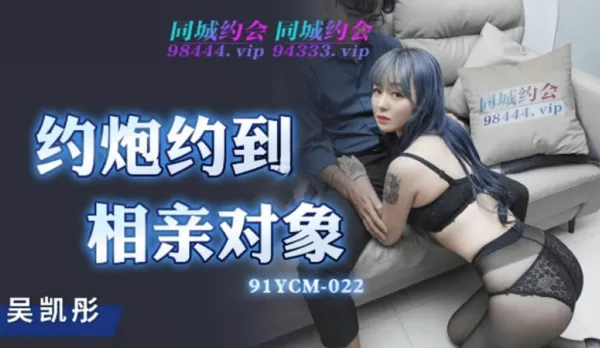91YCM-022 約炮約到相親對象
