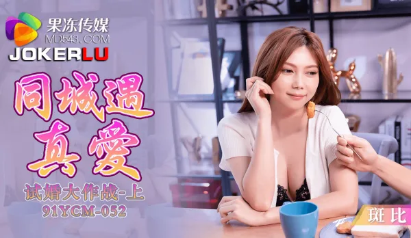 91YCM-052 同城遇真愛試婚大作戰上集