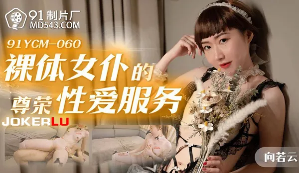 91YCM-060 裸體女僕的尊榮性愛服務