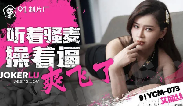 91YCM-073 聽著騷麥操著逼爽飛了