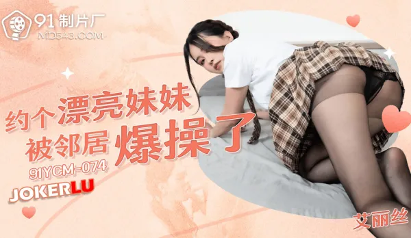 91YCM-074 約個漂亮妹妹被鄰居爆操了