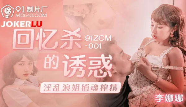 91ZCM-001 回憶殺的誘惑之淫亂浪姐銷魂榨精
