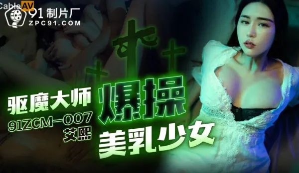91ZCM-007 驅魔大師爆操美乳少女