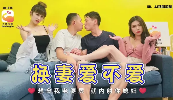 DA-015 換妻愛不愛 想肏我老婆屄 就內射你媳婦