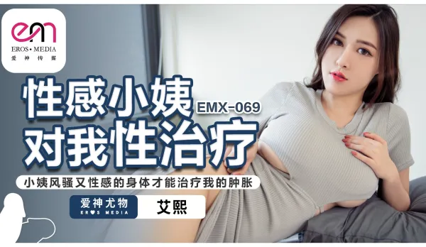 EMX-069 性感小姨對我性治療小姨風騷又性感的身體才能治療我的腫脹 艾熙