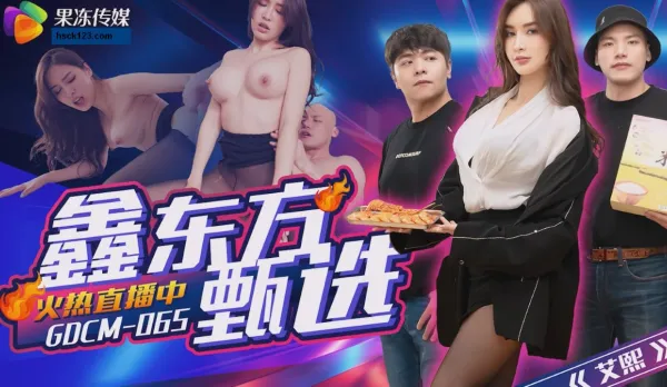GDCM-065 鑫東方甄選
