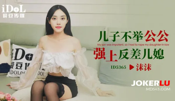ID5365 兒子不舉公公強上反差兒媳