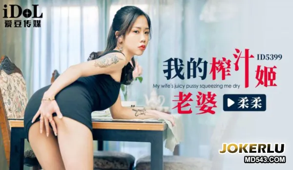 ID5399 我的榨汁姬老婆 柔柔