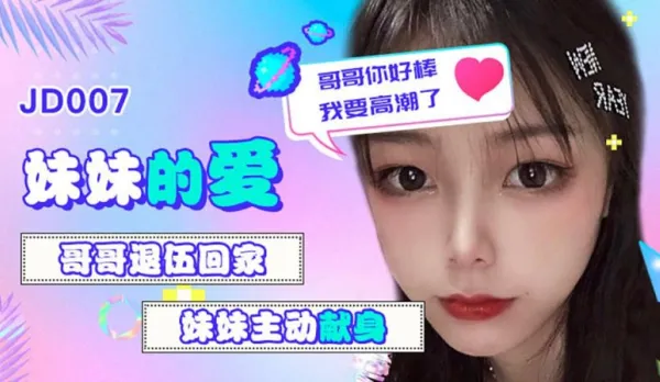 JD007 妹妹的愛 哥哥退伍回家 妹妹主動獻身 哥哥你好棒我要高潮了 雪見