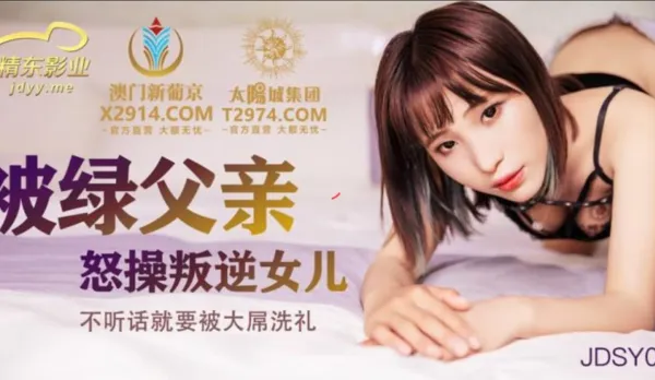 JDSY009 被綠父親怒操叛逆女兒 不聽話就要被大屌洗禮