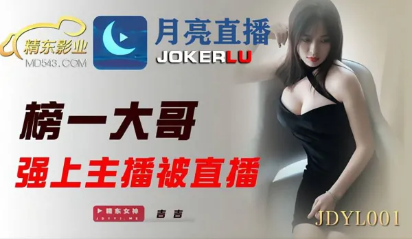 JDYL001 榜一大哥強上主播被直播