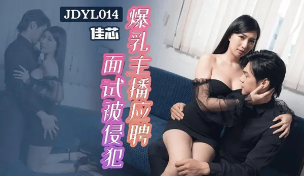 JDYL014 爆乳主播應聘面試被侵