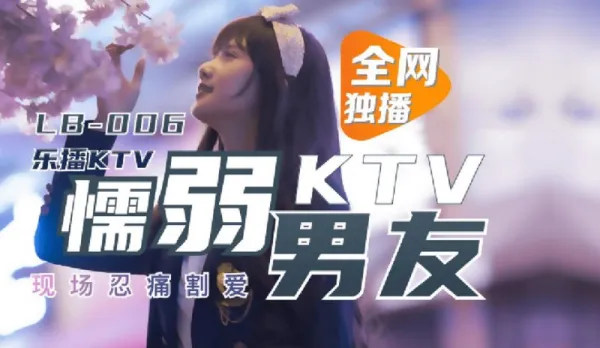 LB006 樂播KTV 懦弱男友KTV現場忍痛割愛 董小宛