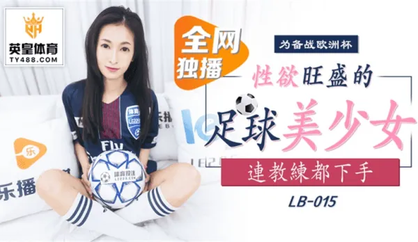 LB015 備戰歐洲杯 性慾旺盛的足球美少女 連教練都下手