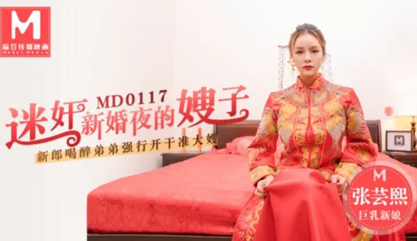 MD-0117 迷X新婚夜的嫂子 新郎喝醉弟弟強行開幹准大嫂 張芸熙