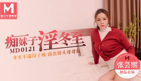 MD-0121 痴妹子淫冬至 冬至不端餃子碗 露出奶頭哥哥玩 張芸熙