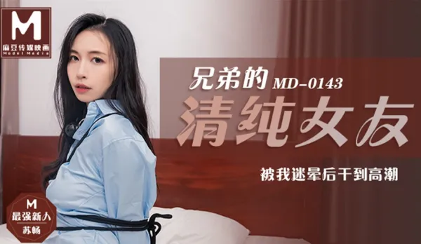 MD-0143 兄弟的清純女友被我迷暈後幹到高潮 蘇暢