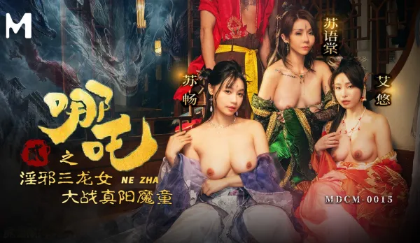 MDCM-0015 哪咤2 淫邪三龍女大戰真陽魔童 蘇暢 蘇語棠 艾悠