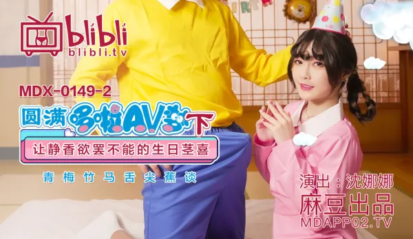 MDX-0149-2 沈娜娜 圓滿多啦AV夢(下) 讓靜香欲罷不能的生日莖喜 