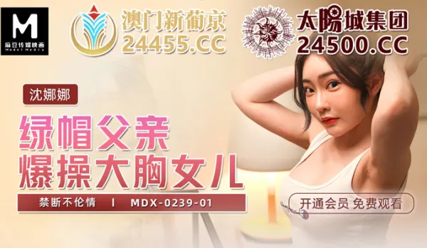 MDX-0239-01 綠帽父親爆操大胸女兒 禁斷不倫情