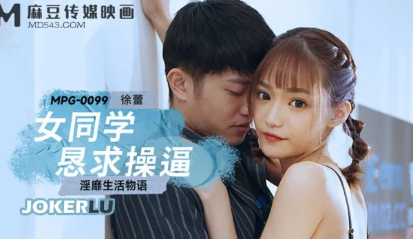 MPG-0099 淫靡生活物語 女同學懇求操逼