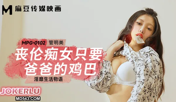 MPG-0102 淫靡生活物語 喪倫癡女只要爸爸的雞巴