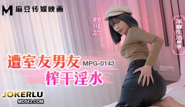 MPG-0143 淫靡生活物語 遭室友男友榨幹淫水