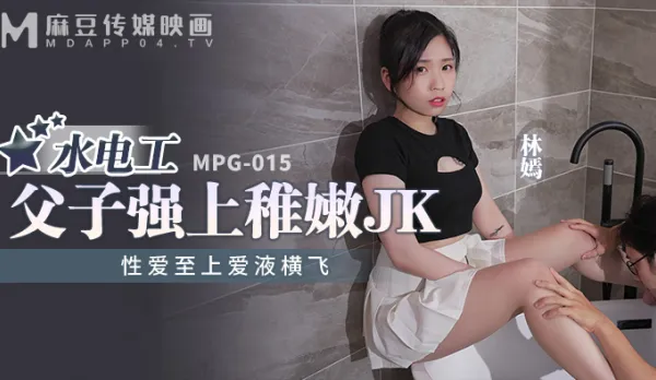 MPG-015 性愛至上愛液橫飛 水電工父子強上稚嫩JK