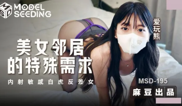 MSD-195 美女鄰居的特殊要求 內射敏感白虎反差女 愛玩熊
