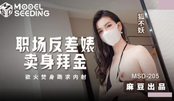 MSD-205 職場反差婊賣身拜金 浴火焚身跪求內射 狐不妖